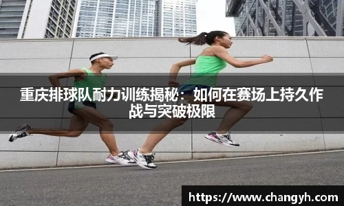 重庆排球队耐力训练揭秘：如何在赛场上持久作战与突破极限