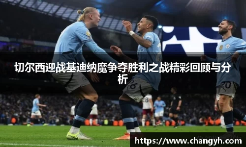 切尔西迎战基迪纳魔争夺胜利之战精彩回顾与分析