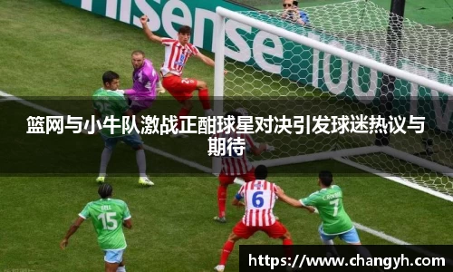 篮网与小牛队激战正酣球星对决引发球迷热议与期待