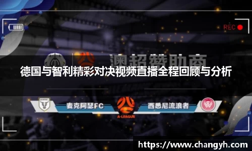德国与智利精彩对决视频直播全程回顾与分析