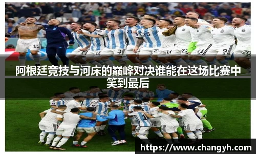 阿根廷竞技与河床的巅峰对决谁能在这场比赛中笑到最后