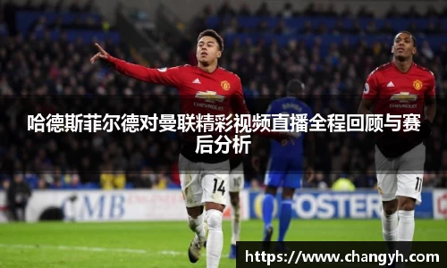哈德斯菲尔德对曼联精彩视频直播全程回顾与赛后分析