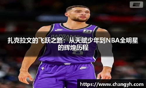 扎克拉文的飞跃之路：从天赋少年到NBA全明星的辉煌历程