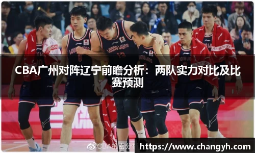 CBA广州对阵辽宁前瞻分析：两队实力对比及比赛预测