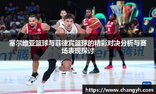 塞尔维亚篮球与菲律宾篮球的精彩对决分析与赛场表现探讨