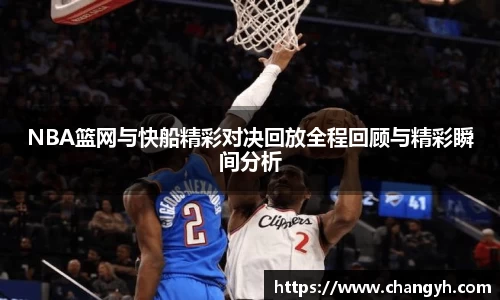 NBA篮网与快船精彩对决回放全程回顾与精彩瞬间分析