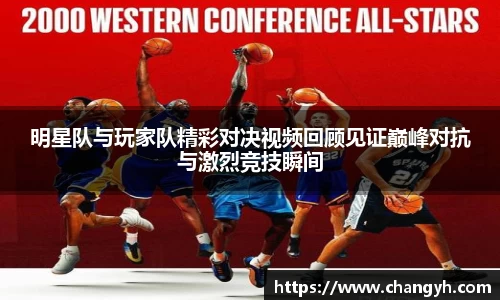 明星队与玩家队精彩对决视频回顾见证巅峰对抗与激烈竞技瞬间