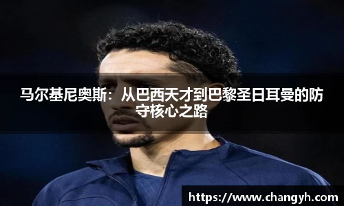 马尔基尼奥斯：从巴西天才到巴黎圣日耳曼的防守核心之路