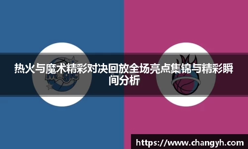 热火与魔术精彩对决回放全场亮点集锦与精彩瞬间分析