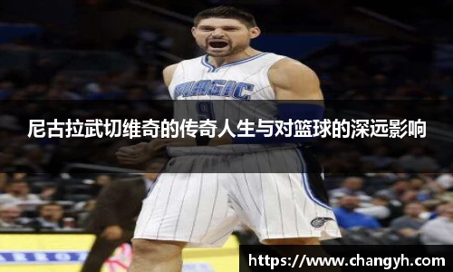 尼古拉武切维奇的传奇人生与对篮球的深远影响
