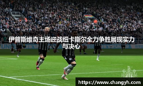 伊普斯维奇主场迎战纽卡斯尔全力争胜展现实力与决心