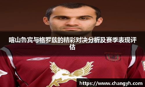 喀山鲁宾与格罗兹的精彩对决分析及赛季表现评估