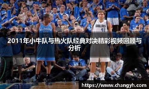 2011年小牛队与热火队经典对决精彩视频回顾与分析