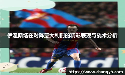 伊涅斯塔在对阵意大利时的精彩表现与战术分析