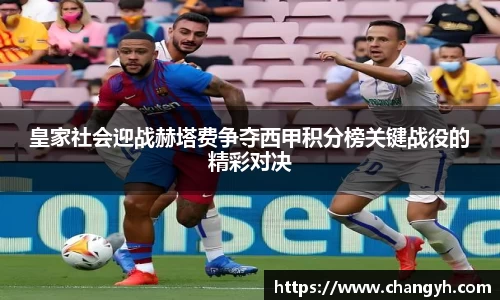 皇家社会迎战赫塔费争夺西甲积分榜关键战役的精彩对决