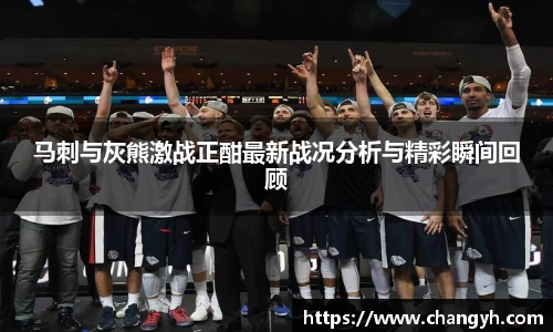 马刺与灰熊激战正酣最新战况分析与精彩瞬间回顾