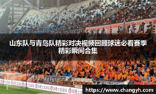 山东队与青岛队精彩对决视频回顾球迷必看赛季精彩瞬间合集
