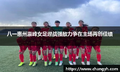 八一惠州瀛峰女足迎战强敌力争在主场再创佳绩