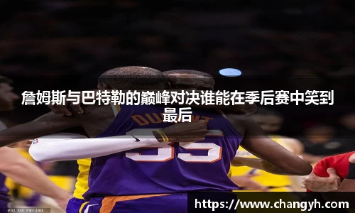 詹姆斯与巴特勒的巅峰对决谁能在季后赛中笑到最后