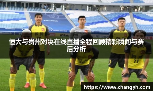 恒大与贵州对决在线直播全程回顾精彩瞬间与赛后分析