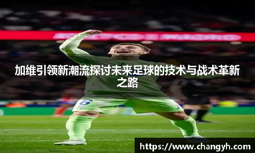 加维引领新潮流探讨未来足球的技术与战术革新之路