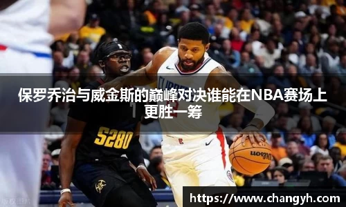 保罗乔治与威金斯的巅峰对决谁能在NBA赛场上更胜一筹
