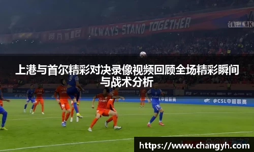 上港与首尔精彩对决录像视频回顾全场精彩瞬间与战术分析