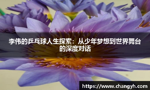 李伟的乒乓球人生探索：从少年梦想到世界舞台的深度对话