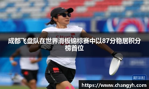 成都飞盘队在世界滑板锦标赛中以87分稳居积分榜首位