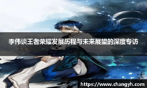 李伟谈王者荣耀发展历程与未来展望的深度专访