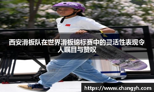 西安滑板队在世界滑板锦标赛中的灵活性表现令人瞩目与赞叹