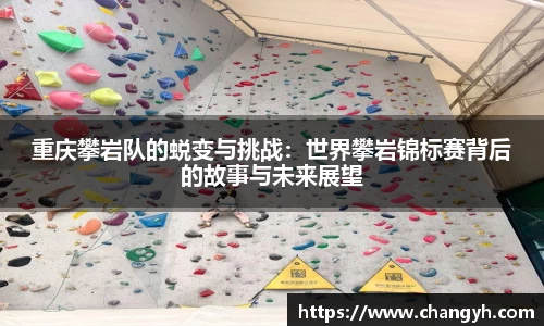 重庆攀岩队的蜕变与挑战：世界攀岩锦标赛背后的故事与未来展望