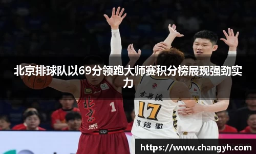 北京排球队以69分领跑大师赛积分榜展现强劲实力