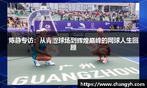 陈静专访：从青涩球场到辉煌巅峰的网球人生回顾