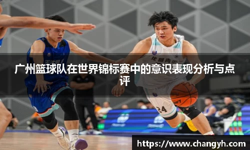 广州篮球队在世界锦标赛中的意识表现分析与点评