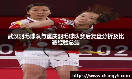 武汉羽毛球队与重庆羽毛球队赛后复盘分析及比赛经验总结