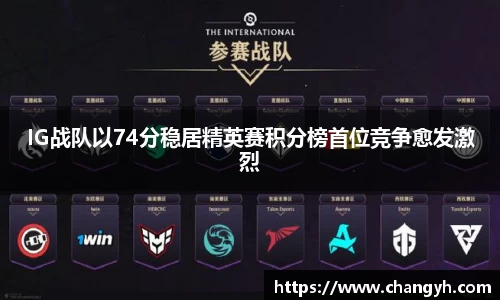 IG战队以74分稳居精英赛积分榜首位竞争愈发激烈