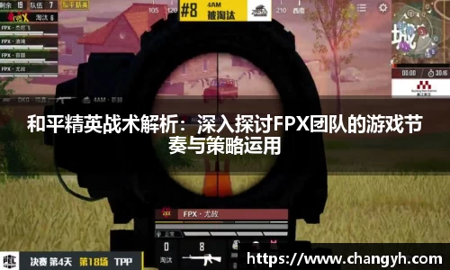 和平精英战术解析：深入探讨FPX团队的游戏节奏与策略运用